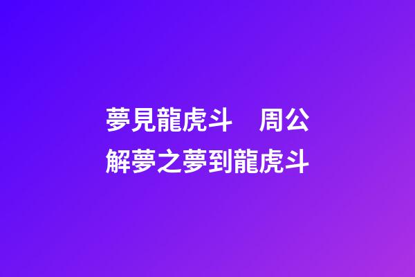 夢見龍虎斗　周公解夢之夢到龍虎斗